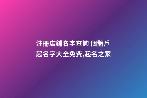 注冊店鋪名字查詢 個體戶起名字大全免費,起名之家-第1張-店鋪起名-玄機派